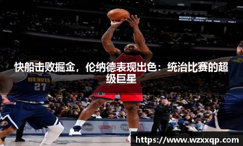 快船击败掘金，伦纳德表现出色：统治比赛的超级巨星