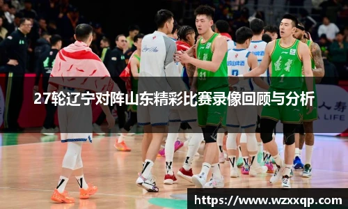 27轮辽宁对阵山东精彩比赛录像回顾与分析