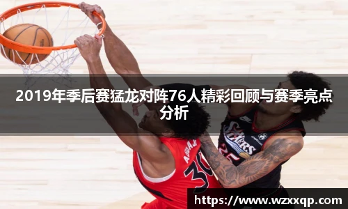 2019年季后赛猛龙对阵76人精彩回顾与赛季亮点分析