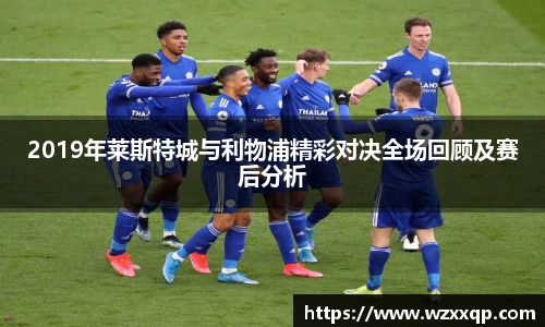 2019年莱斯特城与利物浦精彩对决全场回顾及赛后分析