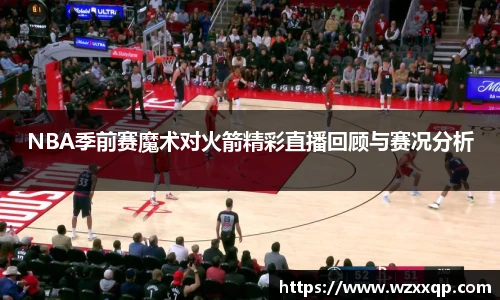 NBA季前赛魔术对火箭精彩直播回顾与赛况分析