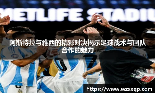 阿斯特拉与雅西的精彩对决揭示足球战术与团队合作的魅力