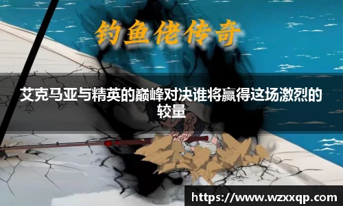 艾克马亚与精英的巅峰对决谁将赢得这场激烈的较量