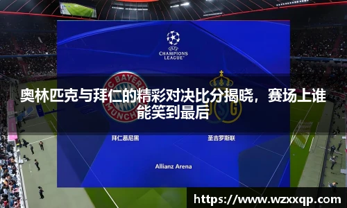 奥林匹克与拜仁的精彩对决比分揭晓，赛场上谁能笑到最后