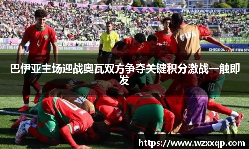 巴伊亚主场迎战奥瓦双方争夺关键积分激战一触即发