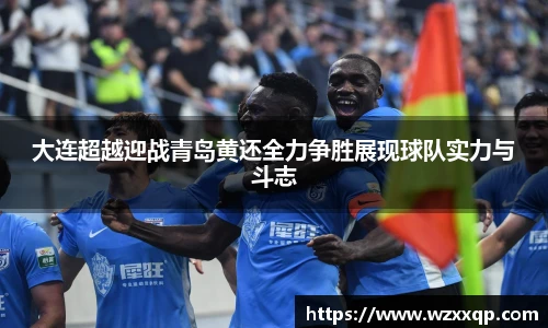 大连超越迎战青岛黄还全力争胜展现球队实力与斗志