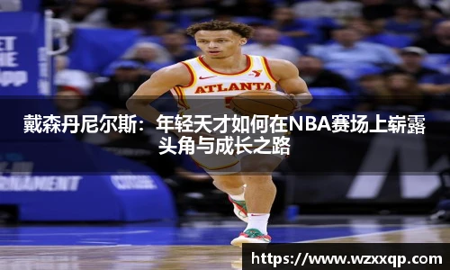 戴森丹尼尔斯：年轻天才如何在NBA赛场上崭露头角与成长之路