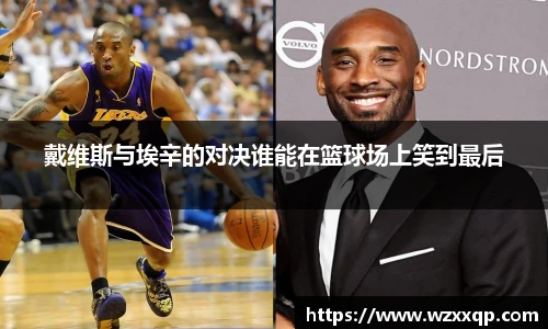 戴维斯与埃辛的对决谁能在篮球场上笑到最后