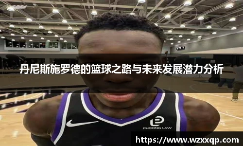 丹尼斯施罗德的篮球之路与未来发展潜力分析